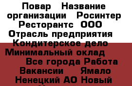 Повар › Название организации ­ Росинтер Ресторантс, ООО › Отрасль предприятия ­ Кондитерское дело › Минимальный оклад ­ 25 000 - Все города Работа » Вакансии   . Ямало-Ненецкий АО,Новый Уренгой г.